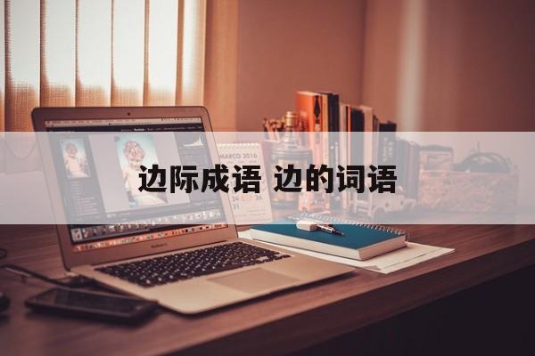 边际成语 边的词语-第1张图片-