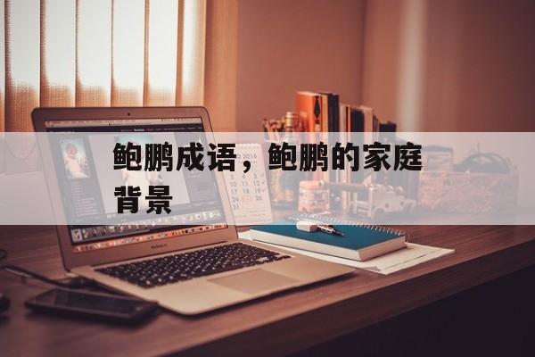 鲍鹏成语，鲍鹏的家庭背景-第1张图片-