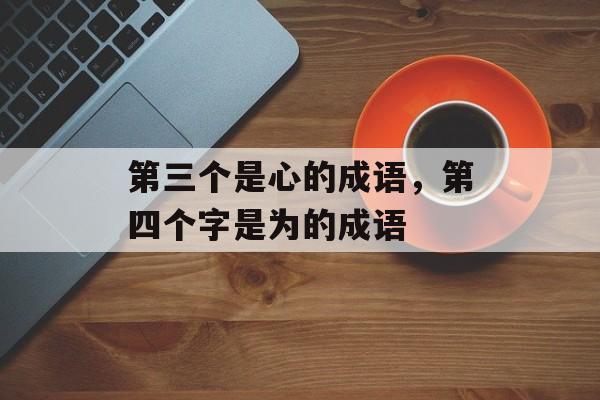 第三个是心的成语，第四个字是为的成语-第1张图片-