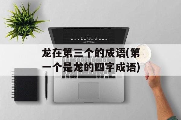 龙在第三个的成语(第一个是龙的四字成语)-第1张图片-