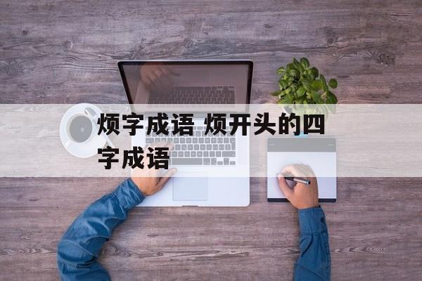 烦字成语 烦开头的四字成语-第1张图片-