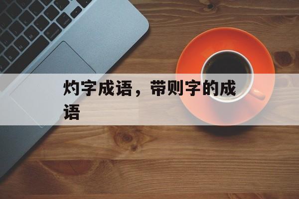 灼字成语，带则字的成语-第1张图片-