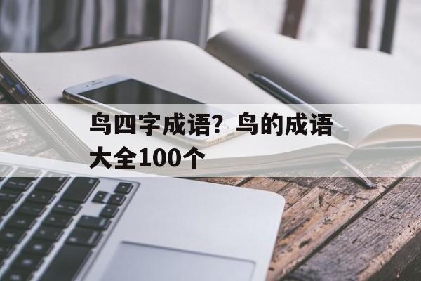 鸟四字成语？鸟的成语大全100个-第1张图片-