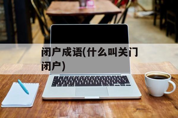 闭户成语(什么叫关门闭户)-第1张图片-