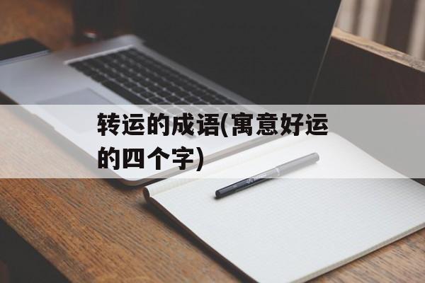 转运的成语(寓意好运的四个字)-第1张图片-