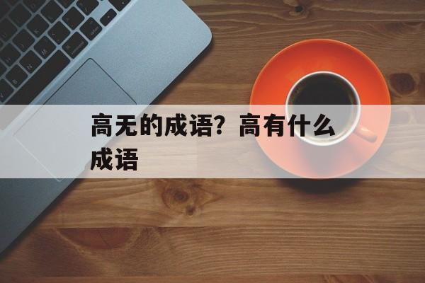 高无的成语？高有什么成语-第1张图片-