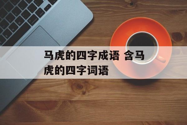 马虎的四字成语 含马虎的四字词语-第1张图片-