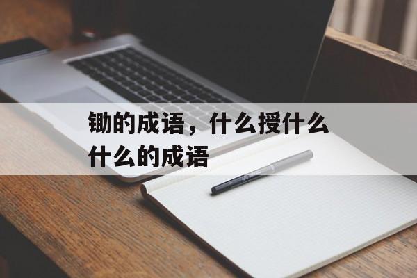 锄的成语，什么授什么什么的成语-第1张图片-