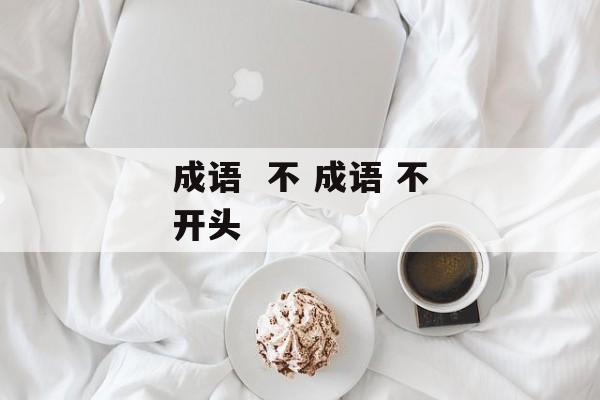 成语  不 成语 不开头-第1张图片-