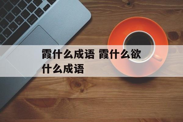 霞什么成语 霞什么欲什么成语-第1张图片-