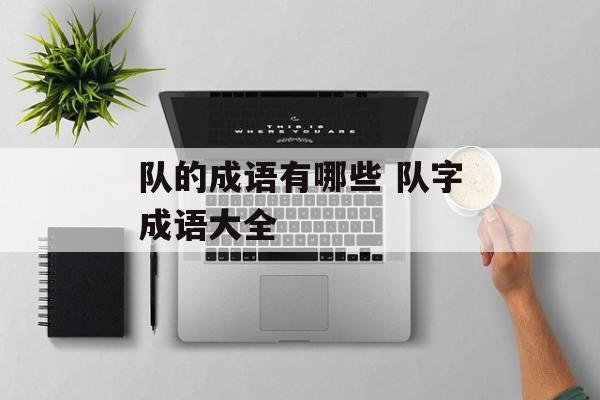 队的成语有哪些 队字成语大全-第1张图片-