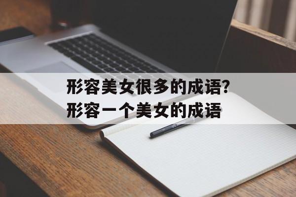 形容美女很多的成语？形容一个美女的成语-第1张图片-