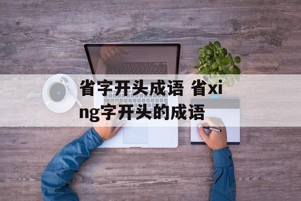 省字开头成语 省xing字开头的成语-第1张图片-