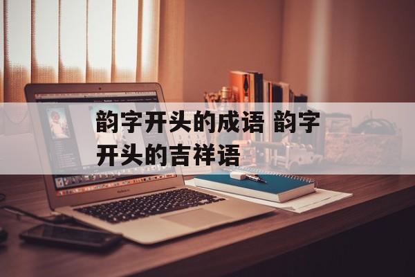 韵字开头的成语 韵字开头的吉祥语-第1张图片-