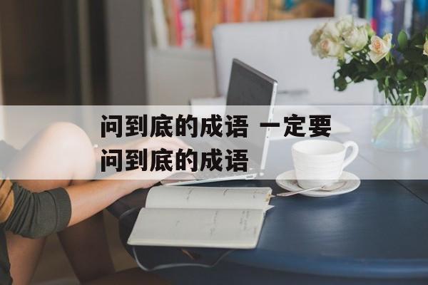 问到底的成语 一定要问到底的成语-第1张图片-