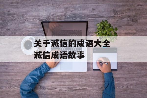关于诚信的成语大全 诚信成语故事-第1张图片-