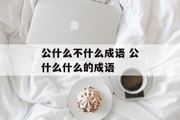 公什么不什么成语 公什么什么的成语-第1张图片-