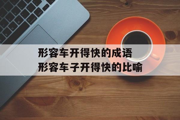 形容车开得快的成语 形容车子开得快的比喻-第1张图片-