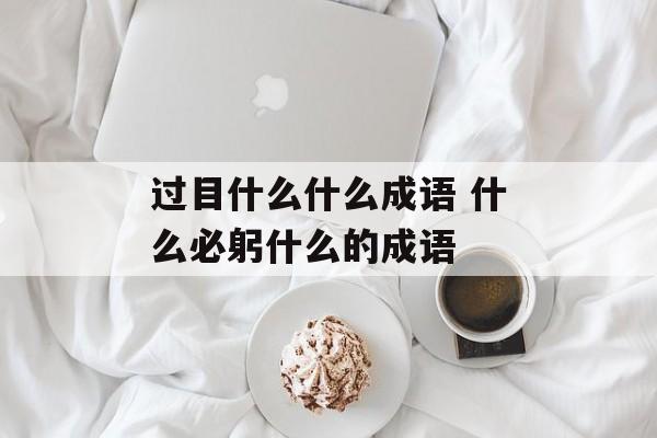 过目什么什么成语 什么必躬什么的成语-第1张图片-