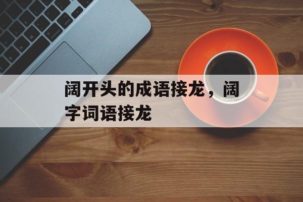 阔开头的成语接龙，阔字词语接龙-第1张图片-