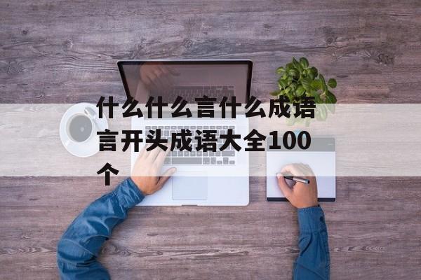 什么什么言什么成语 言开头成语大全100个-第1张图片-