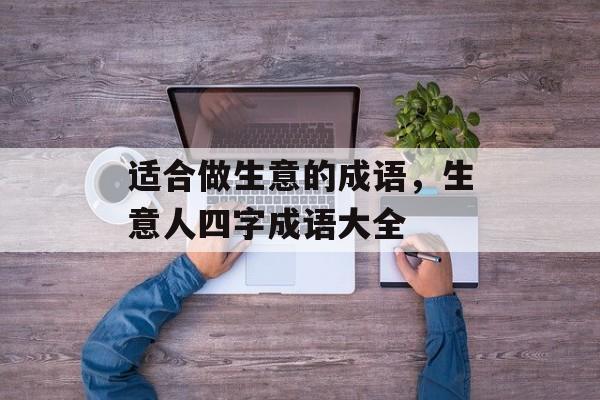 适合做生意的成语，生意人四字成语大全-第1张图片-