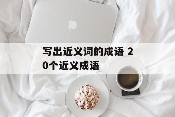 写出近义词的成语 20个近义成语-第1张图片-