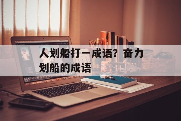 人划船打一成语？奋力划船的成语-第1张图片-