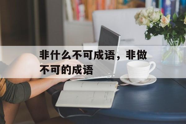 非什么不可成语，非做不可的成语-第1张图片-