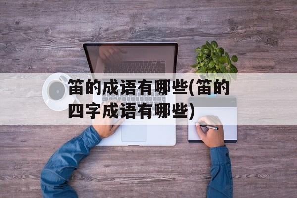 笛的成语有哪些(笛的四字成语有哪些)-第1张图片-