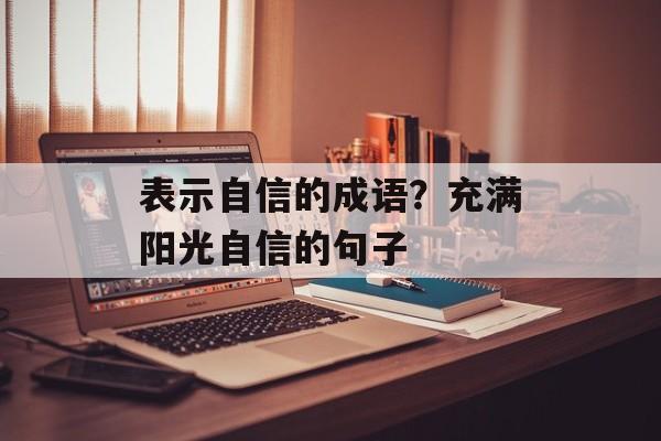表示自信的成语？充满阳光自信的句子-第1张图片-