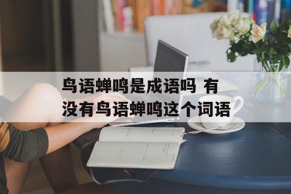 鸟语蝉鸣是成语吗 有没有鸟语蝉鸣这个词语-第1张图片-