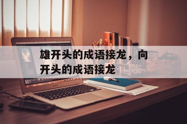 雄开头的成语接龙，向开头的成语接龙-第1张图片-