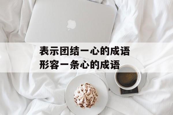 表示团结一心的成语 形容一条心的成语-第1张图片-