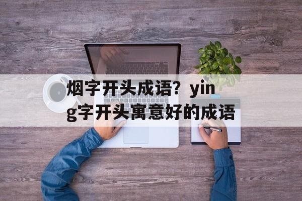 烟字开头成语？ying字开头寓意好的成语-第1张图片-