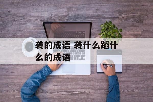 袭的成语 袭什么蹈什么的成语-第1张图片-