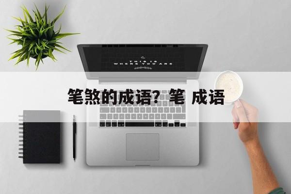 笔煞的成语？笔 成语-第1张图片-