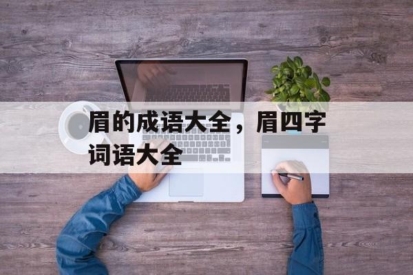 眉的成语大全，眉四字词语大全-第1张图片-