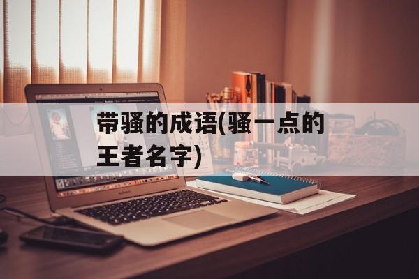 带骚的成语(骚一点的王者名字)-第1张图片-