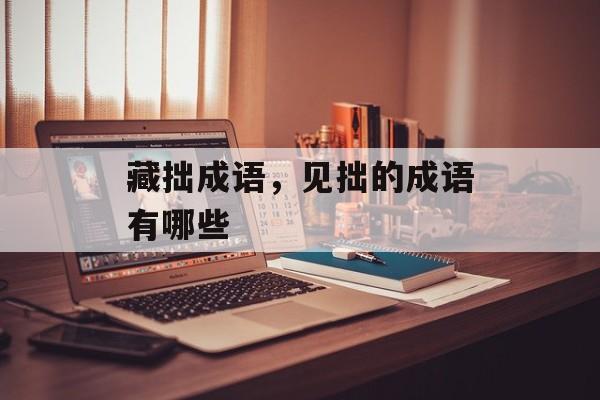 藏拙成语，见拙的成语有哪些-第1张图片-