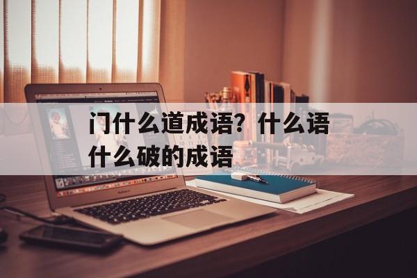 门什么道成语？什么语什么破的成语-第1张图片-