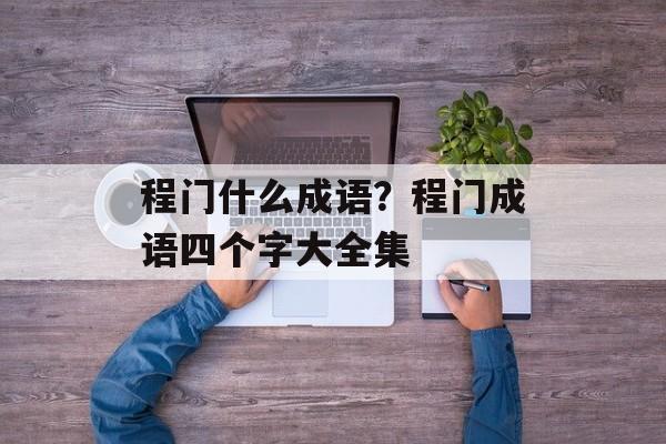 程门什么成语？程门成语四个字大全集-第1张图片-