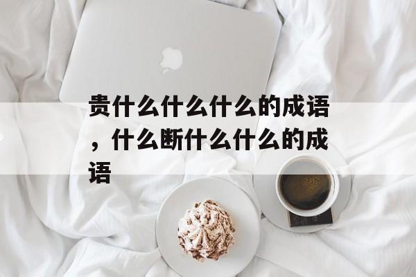 贵什么什么什么的成语，什么断什么什么的成语-第1张图片-