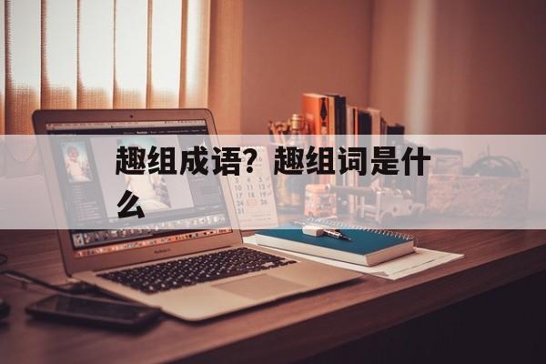 趣组成语？趣组词是什么-第1张图片-