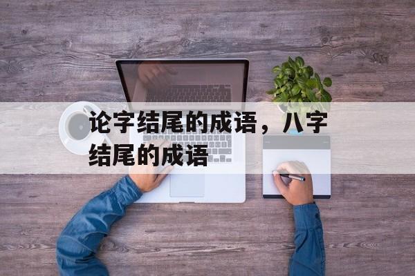 论字结尾的成语，八字结尾的成语-第1张图片-