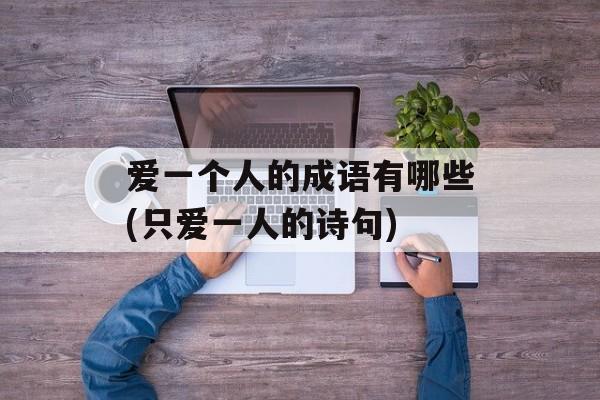 爱一个人的成语有哪些(只爱一人的诗句)-第1张图片-