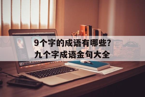 9个字的成语有哪些？九个字成语金句大全-第1张图片-