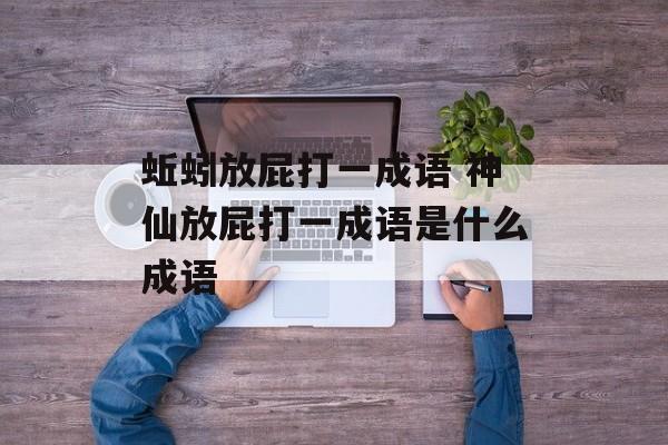 蚯蚓放屁打一成语 神仙放屁打一成语是什么成语-第1张图片-