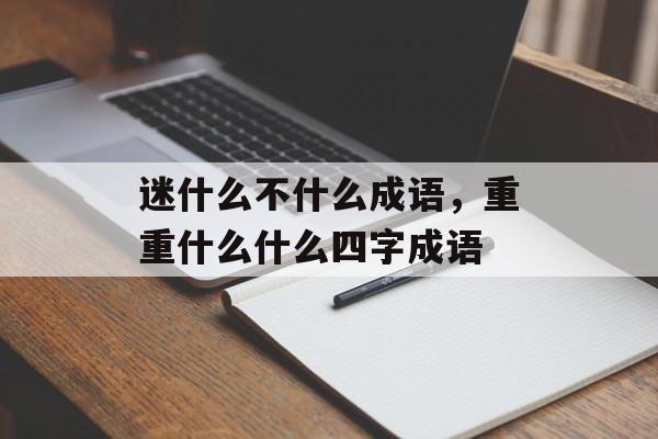 迷什么不什么成语，重重什么什么四字成语-第1张图片-