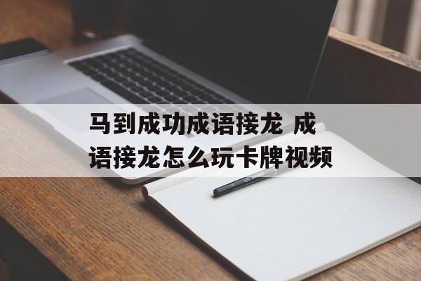 马到成功成语接龙 成语接龙怎么玩卡牌视频-第1张图片-